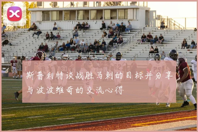 斯普利特谈战胜马刺的目标并分享与波波维奇的交流心得