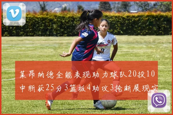 莱昂纳德全能表现助力球队20投10中斩获25分3篮板4助攻3抢断展现实力