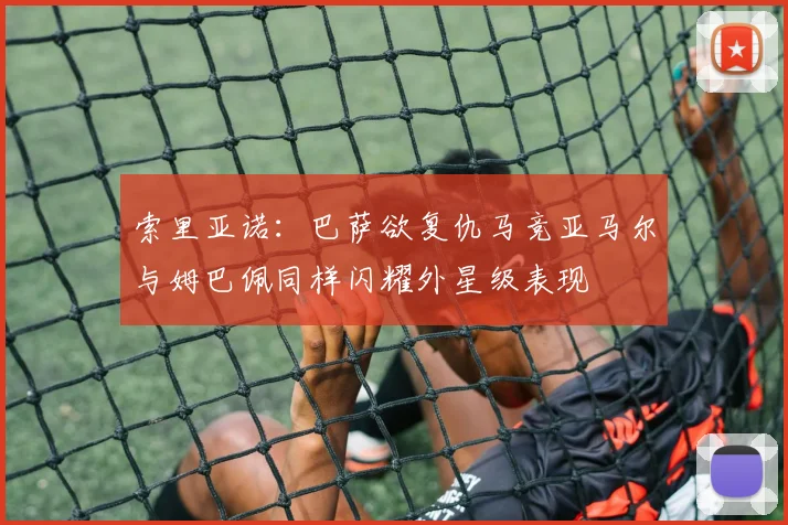 索里亚诺：巴萨欲复仇马竞亚马尔与姆巴佩同样闪耀外星级表现