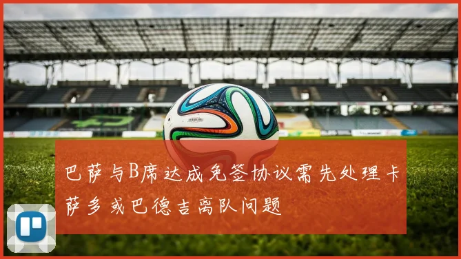 巴萨与B席达成免签协议需先处理卡萨多或巴德吉离队问题
