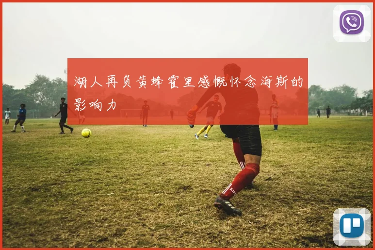 湖人再负黄蜂霍里感慨怀念海斯的影响力