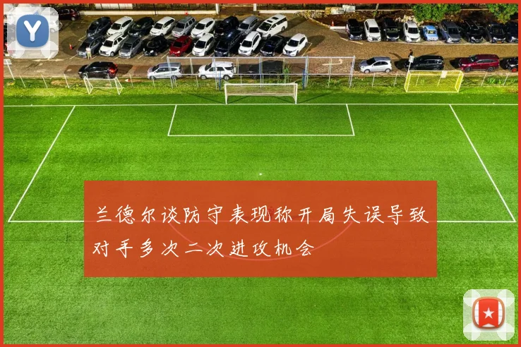 兰德尔谈防守表现称开局失误导致对手多次二次进攻机会