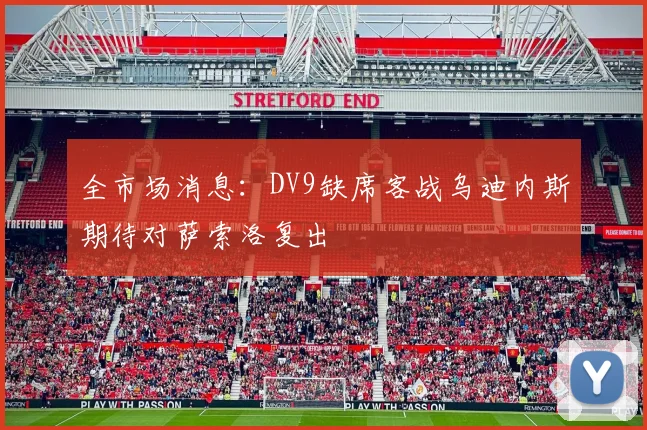 全市场消息：DV9缺席客战乌迪内斯期待对萨索洛复出
