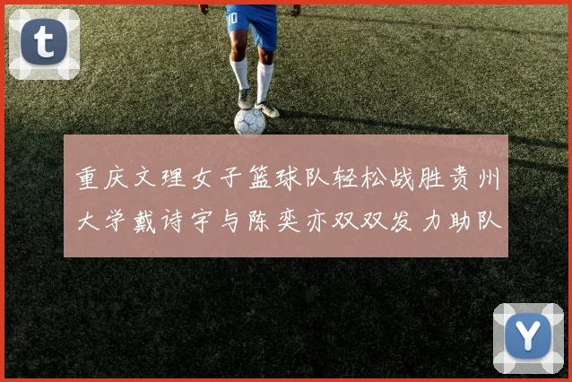 重庆文理女子篮球队轻松战胜贵州大学戴诗宇与陈奕亦双双发力助队取胜